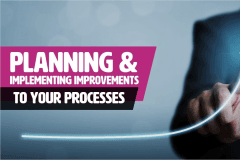 Planning & Implementing Improvements To Your Processes