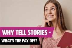 Why Tell Stories - What's The Pay Off?